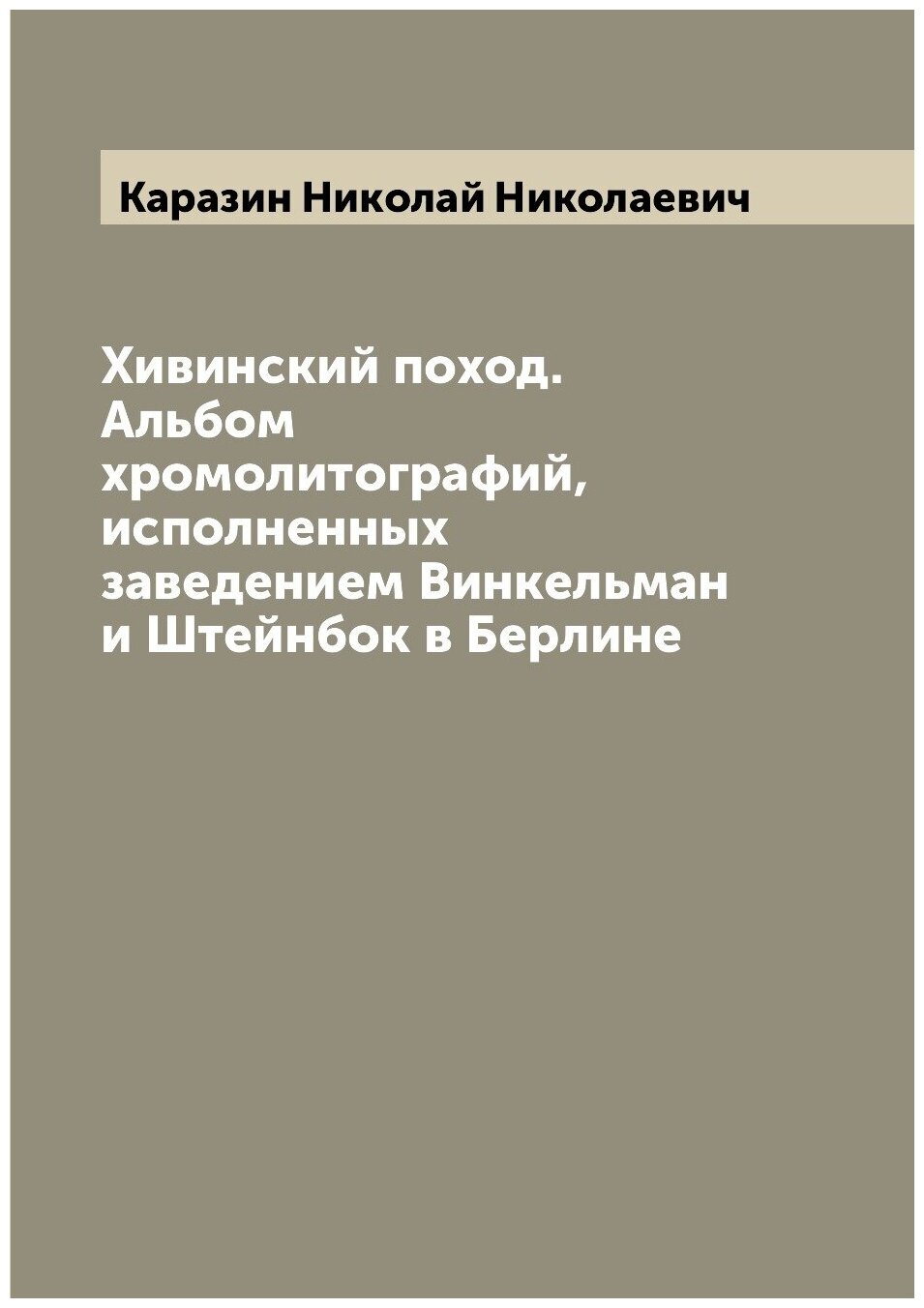 Хивинский поход. Альбом хромолитографий, исполненных заведением Винкельман и Штейнбок в Берлине