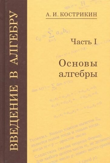 Алексей кострикин: введение в алгебру. в 3-х частях. часть 1. основы алгебры