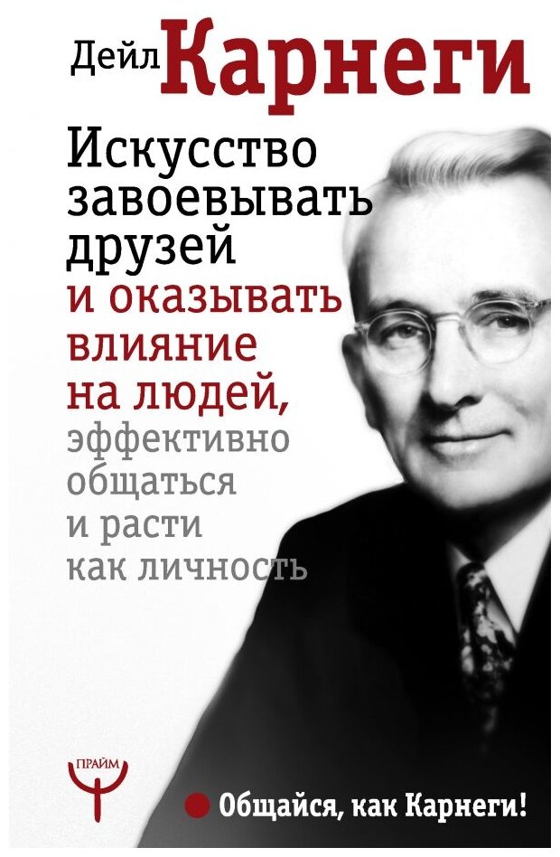 Карнеги Д. Искусство завоевывать друзей и оказывать влияние на людей, эффективно общаться и расти как личность