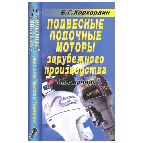 Е. Г. Хорхордин "Подвесные лодочные моторы зарубежного производства. Справочник"