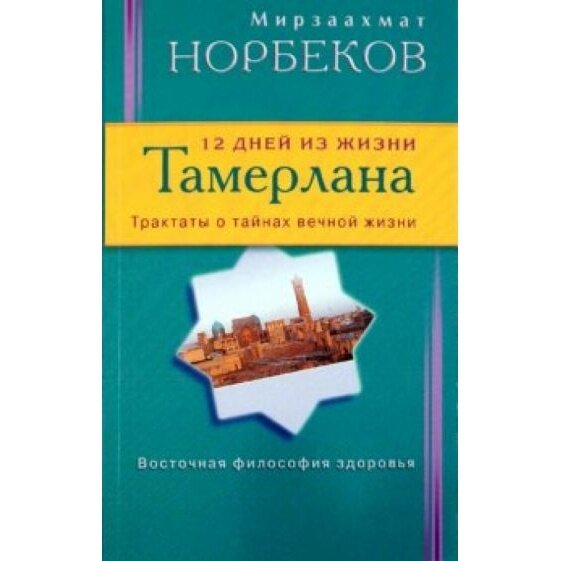 Книга Диля 12 дней из жизни Тамерлана. Трактаты о тайнах вечной жизни. 2013 год, Норбеков М.