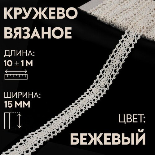 Кружево вязаное, 15 мм × 10 ± 1 м, цвет бежевый кружево вязаное 70 мм х 10 ± 1 м цвет бежевый