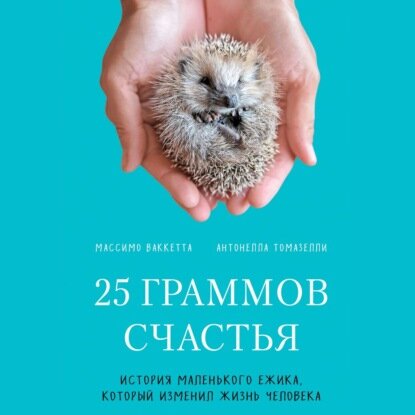 25 граммов счастья. История маленького ежика, который изменил жизнь человека [Аудиокнига]