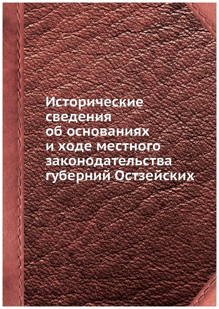 Книга Исторические сведения об основаниях и ходе местного законодательства губерний Ост... - фото №1