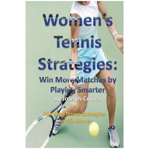 Women's Tennis Strategies. Win More Matches by Playing Smarter