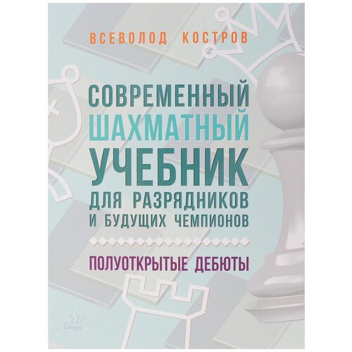 Костров Всеволод Викторович "Современный шахматный учебник для разрядников и будущих чемпионов. Полуоткрытые дебюты"