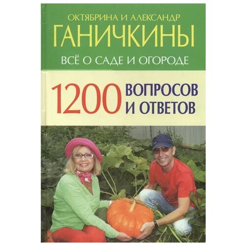 Ганичкина О., Ганичкин А. "Все о саде и огороде. 1200 вопросов и ответов"