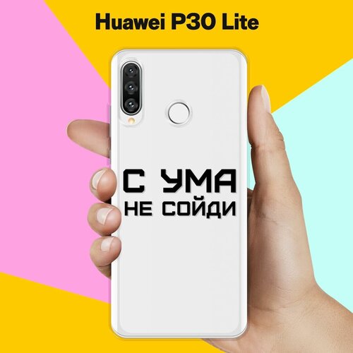 Силиконовый чехол на Huawei P30 Lite С ума не сойди / для Хуавей П30 Лайт силиконовый чехол с ума не сойди на huawei p20 lite