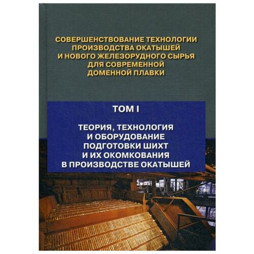 фото Журавлев ф.м. "совершенствование технологии производства окатышей и нового железорудного сырья для современной доменной плавки. в 2 т. т. 1: теория, технология и оборудование подготовки шихт и их окомкования в производстве окатышей" инфра-инженерия