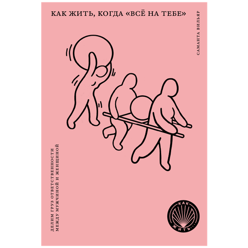 Вильяр С. "Как жить, когда "все на тебе" : Делим груз ответственности между мужчиной и женщиной"