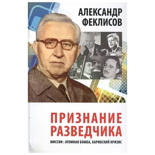 Феклисов А. "Признание разведчика. Миссии: атомная бомба, карибский кризис"