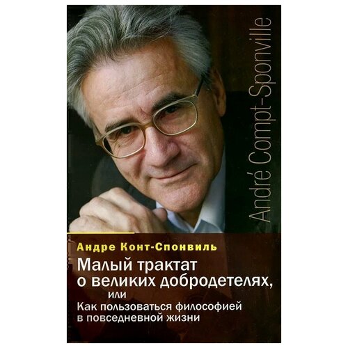 Малый трактат о великих добродетелях, или Как пользоваться философией в повседневной жизни. Андре Конт-Спонвиль