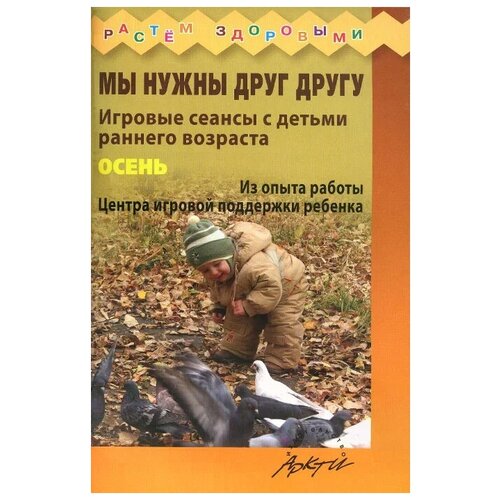 Воробьева Г.А. "Мы нужны друг другу. Игровые сеансы с детьми раннего возраста. Осень" офсетная