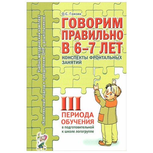 Гомзяк Оксана Степановна "Говорим правильно в 6-7 лет. Конспекты фронтальных занятий 3 периода обучения в подготовительной к школе логогруппе"