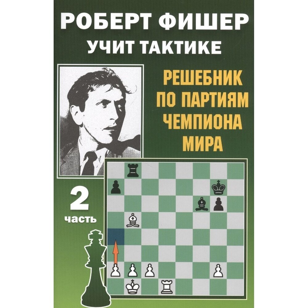 Учебное пособие Издательство Калиниченко Роберт Фишер учит тактике. Часть 2. Решебник по партиям чемпиона мира. От 6 лет. 2021 год, Н. Калиниченко