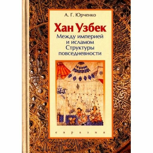 Книга Евразия Хан Узбек. Между империей и исламом. Структуры повседневности. 2017 год, А. Юрченко