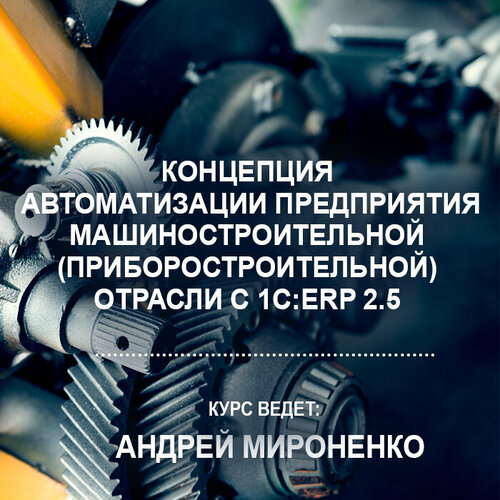 Видеокурс концепция автоматизации предприятия машиностроительной (приборостроительной) отрасли С 1С: ERP 2.5