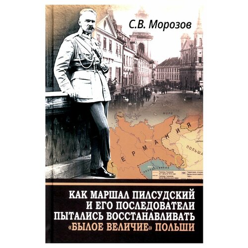 Как маршал Пилсудский и его последователи пытались восстанавливать "былое величие" Польши. Морозов С. В. Международные отношения