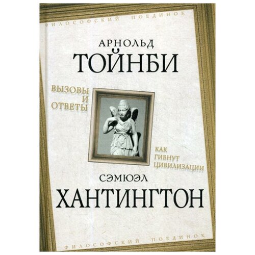 Тойнби А.Д., Хантингтон С.П. "Вызовы и ответы. Как гибнут цивилизации"