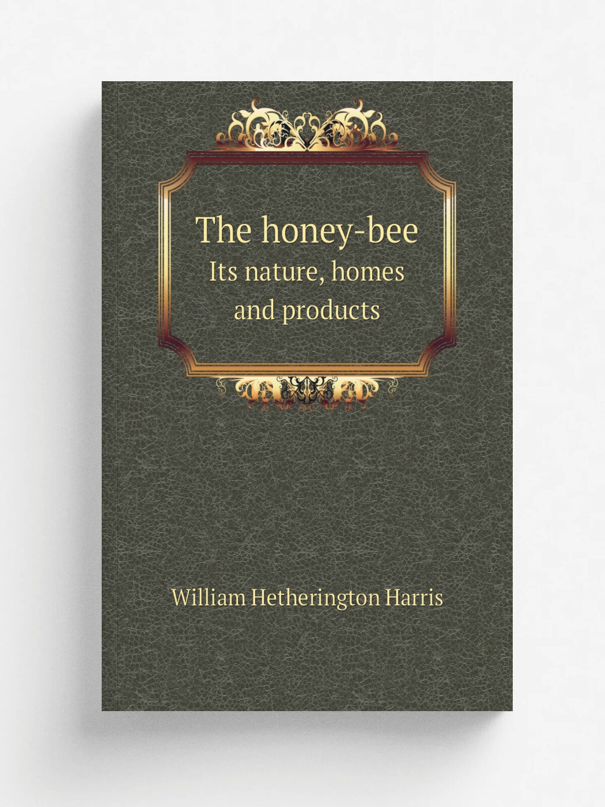 The honey-bee. Its nature, homes and products | William Hetherington Harris | 1884 | London : Religious Tract Society | Репринт