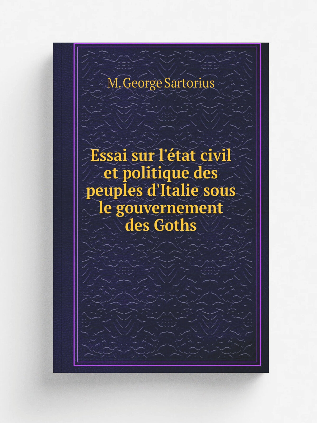Essai sur l'. tat civil et politique des peuples d'Italie sous le gouvernement des Goths | M. George Sartorius | 1811 | Paris : Treuttel et W.rtz | Ре…