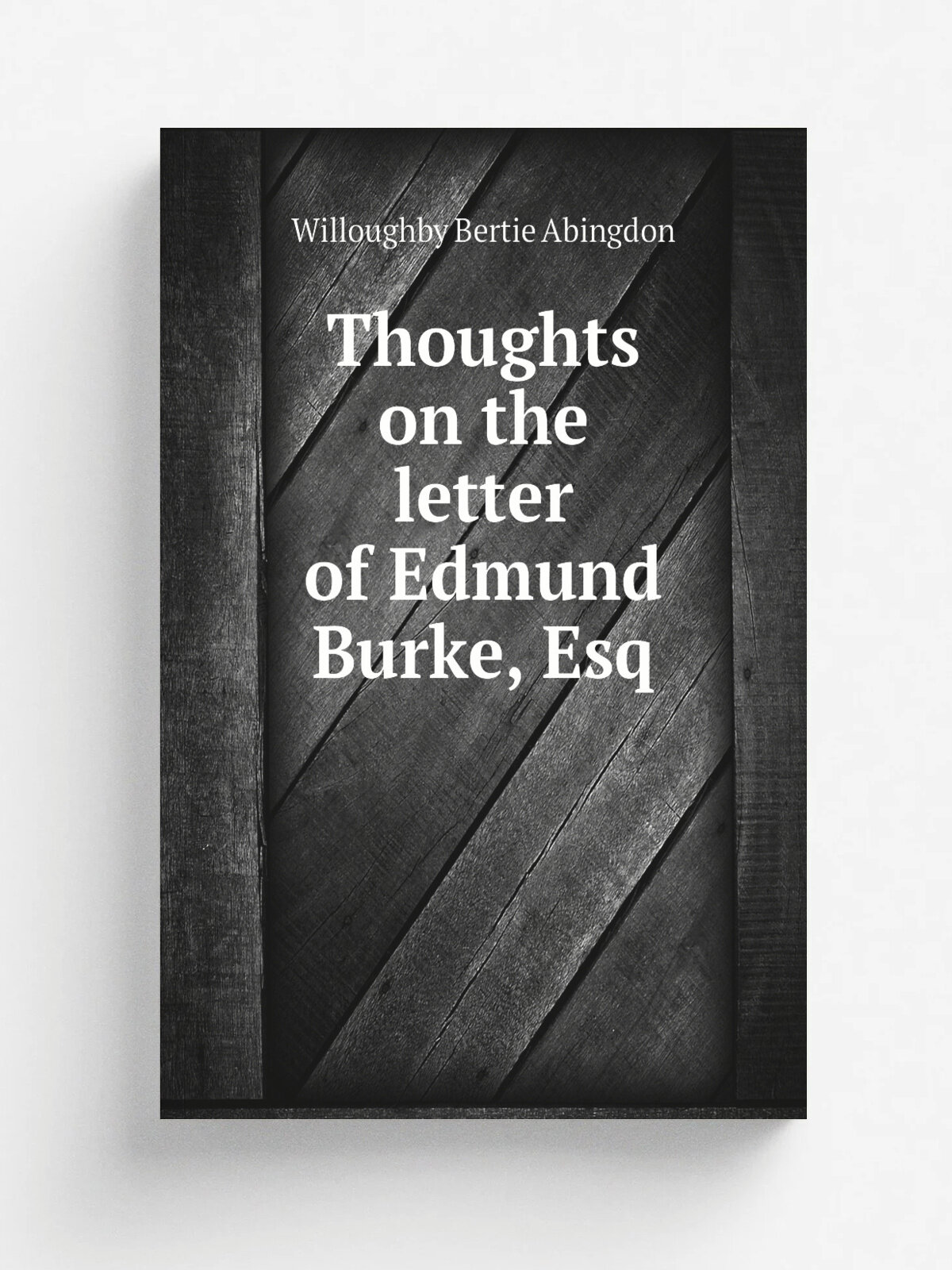 Thoughts on the letter of Edmund Burke, Esq | Willoughby Bertie Abingdon | 1777 | Oxford : Printed for W. Jackson : Sold by J. Almon . and J. Bew …