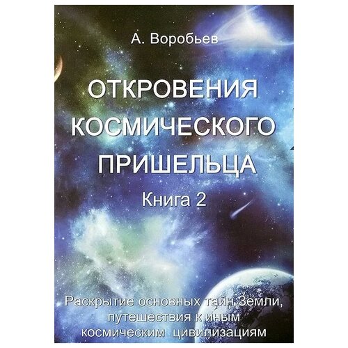 Откровения космического пришельца. Книга 2. Раскрытие основных тайн земли, путешествия к иным космическим цивилизациям