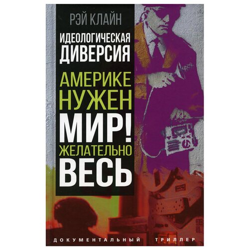 Клайн Р.С. "Идеологическая диверсия. Америке нужен мир! Желательно, весь"