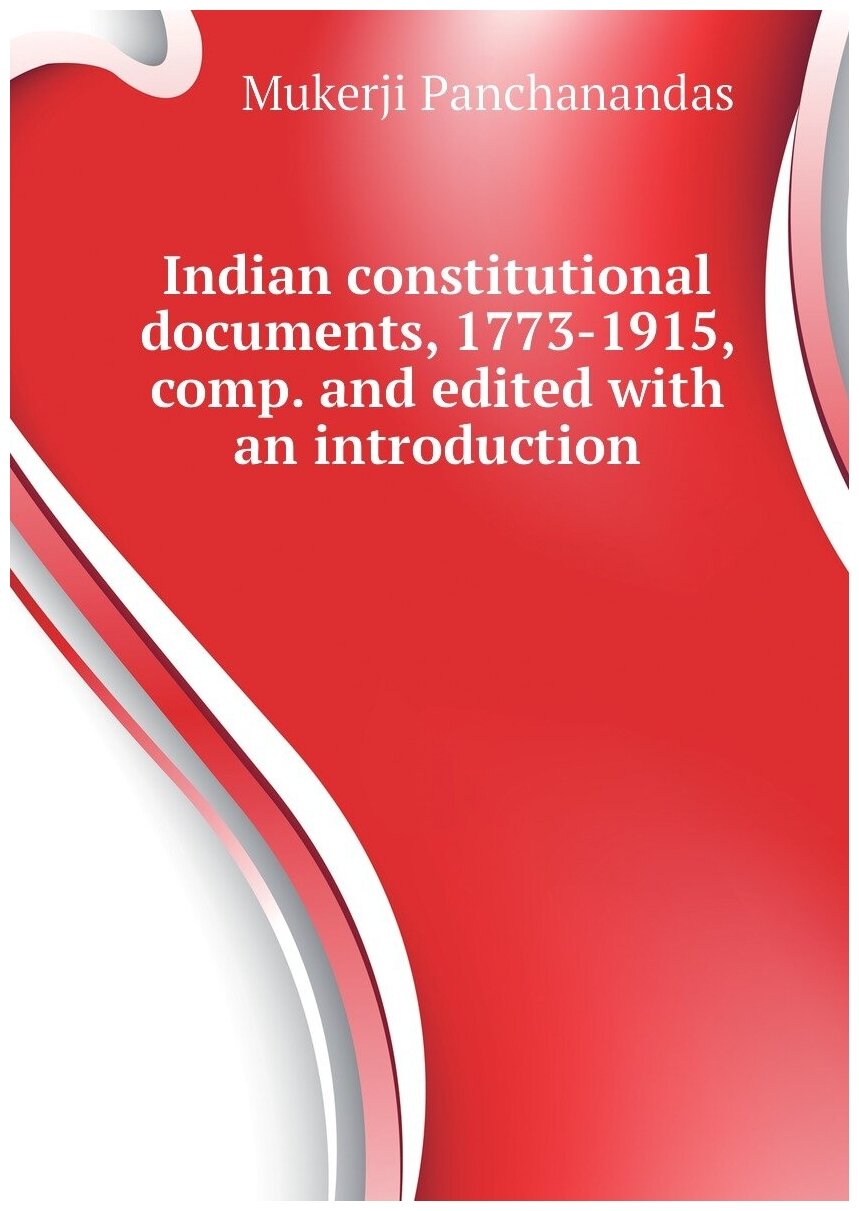 Indian constitutional documents, 1773-1915, comp. and edited with an introduction