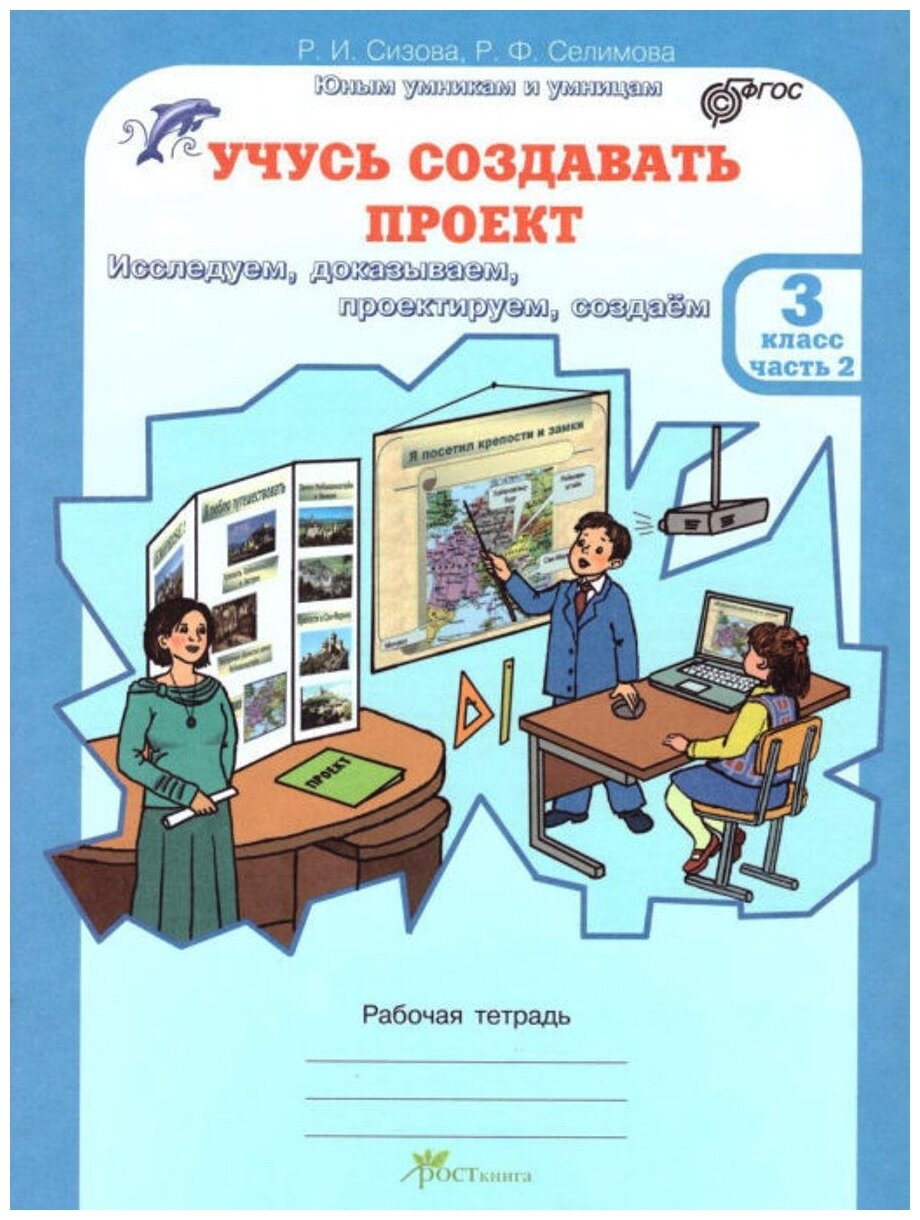 Сизова Р. И., Селимова Р. Ф. "Учусь создавать проект. Рабочие тетради для 3 класса. В 2-х частях, часть 2. (Исследуем, доказываем, проектируем, создаем)" офсетная