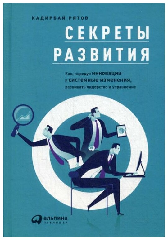 Секреты развития. Как, чередуя инновации и системные изменения, развивать лидерство и управление - фото №1