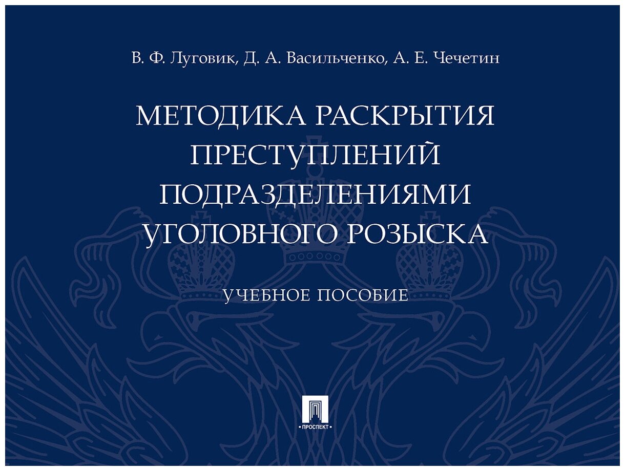 Луговик В. Ф, Васильченко Д. А, Чечетин А. Е. "Методика раскрытия преступлений подразделениями уголовного розыска. Учебное пособие"