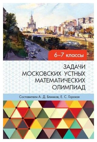 Блинков А. Д, Горская Е. С. Задачи московских устных математических олимпиад 6–7 классов