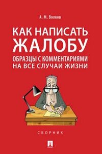 Волков А. М. "Как написать жалобу: образцы с комментариями на все случаи жизни. Сборник"