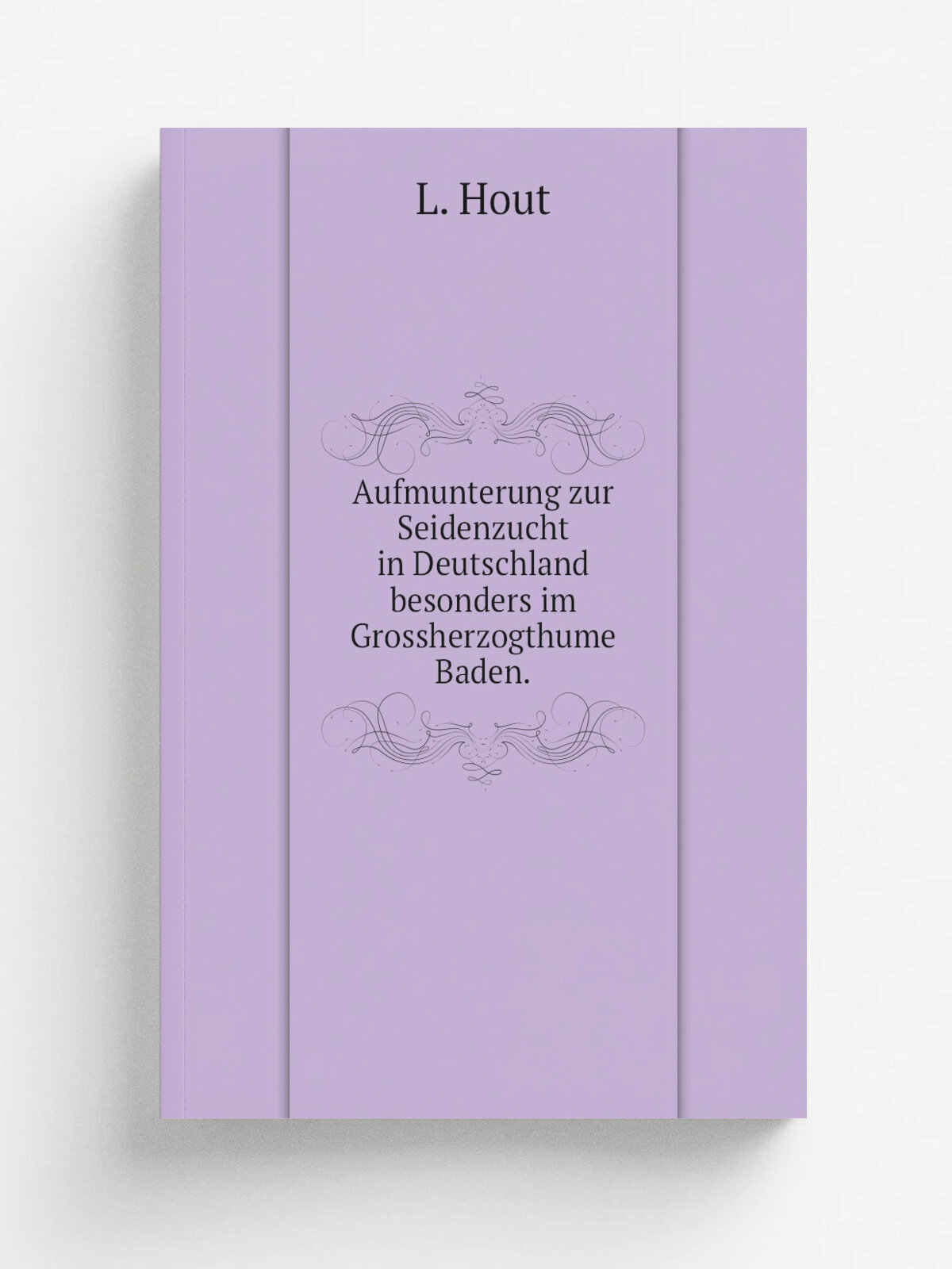 Aufmunterung zur Seidenzucht in Deutschland besonders im Grossherzogthume Baden. | L. Hout | 1832 | Druckerei von F . Kaufmann's witwe | Репринт