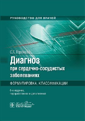 Горохова С. Г. "Диагноз при сердечно-сосудистых заболеваниях. Формулировка, классификации : руководство для врачей"