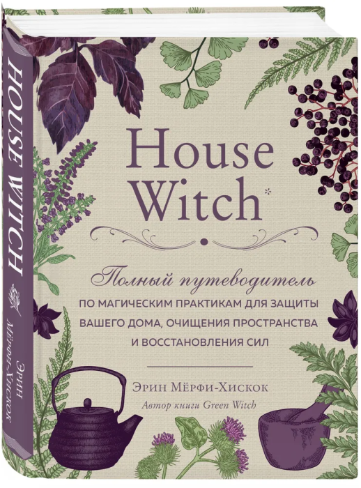 House Witch. Полный путеводитель по магическим практикам для защиты вашего дома, очищения пространст
