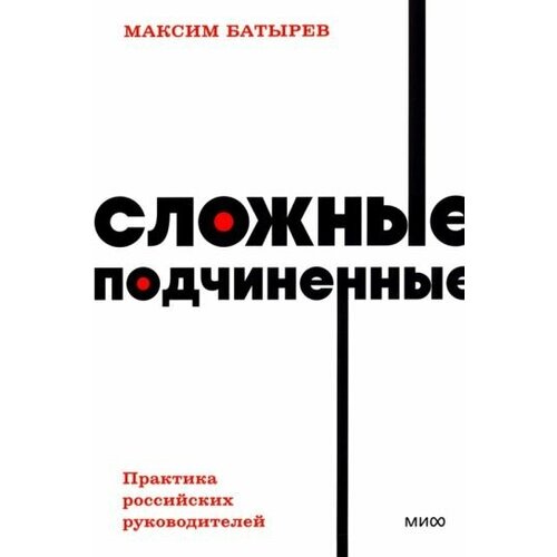 Максим батырев: сложные подчиненные. практика российских руководителей