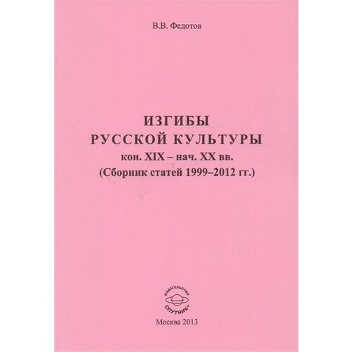 Изгибы русской культуры кон. XIX - нач. XX вв. (Сборник статей 1999-2012 гг.)