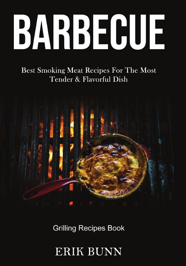 Barbeque. Best Smoking Meat Recipes For The Most Tender & Flavorful Dish (Grilling Recipes Book)