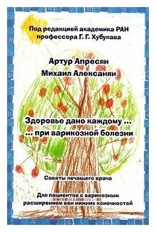 Апресян А. Ю, Алексанян М. Г, Хубулава Г. Г. "Здоровье дано каждому. при варикозной болезни. Советы лечащего врача. Для пациентов с варикозным расширением вен нижних конечностей"