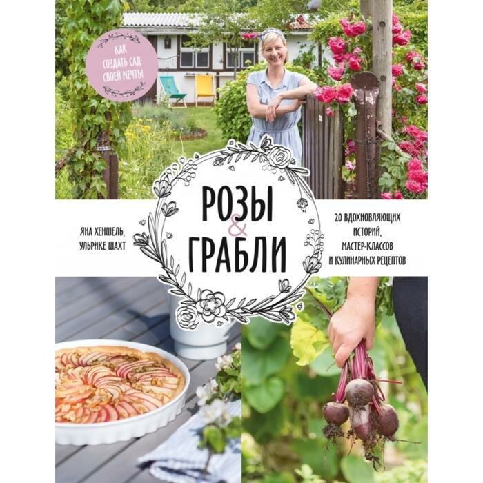 Розы & грабли. Как создать сад своей мечты. 20 вдохновляющих историй, мастер-классов и кулинарных - фото №4