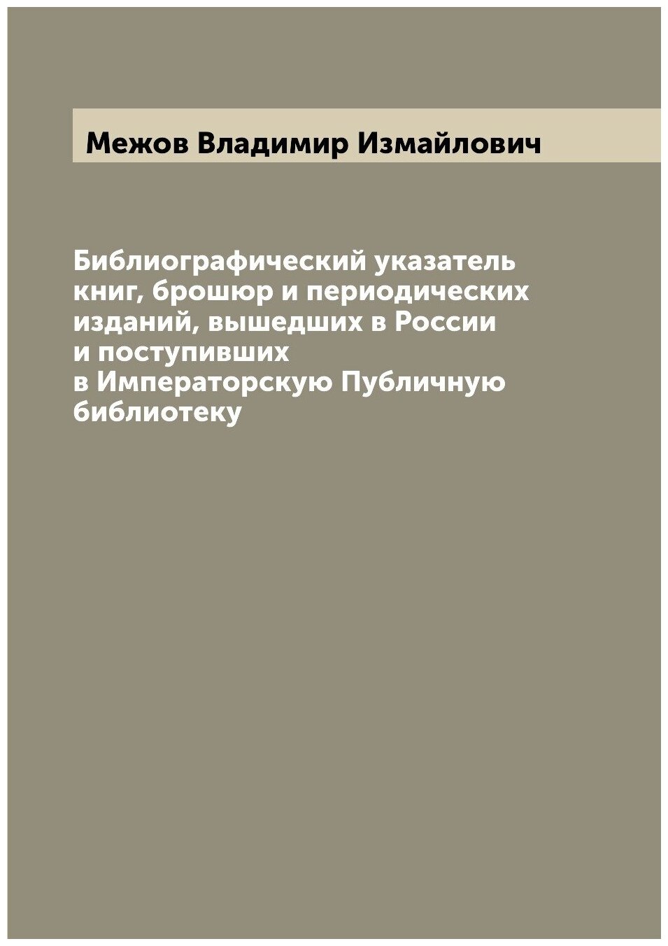 Библиографический указатель книг, брошюр и периодических изданий, вышедших в России и поступивших в Императорскую Публичную библиотеку