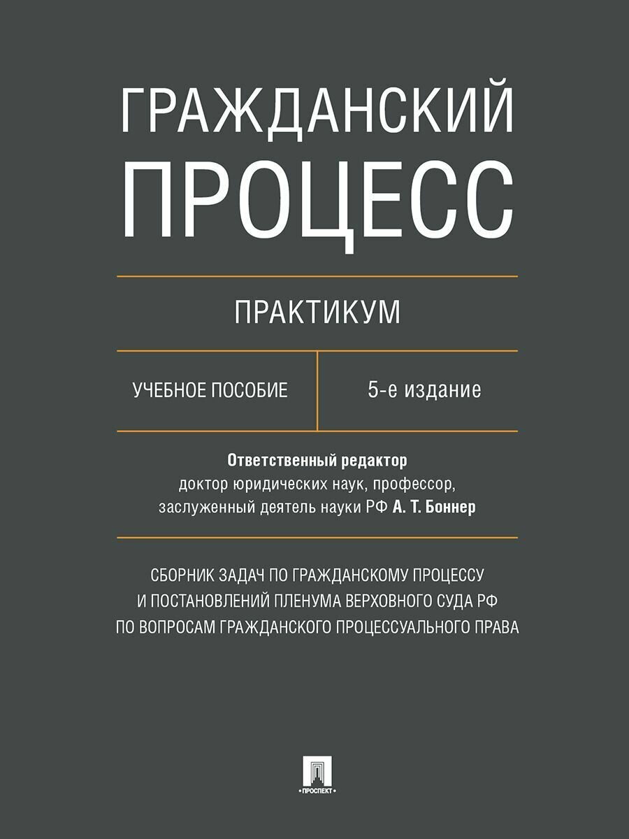 Гражданский процесс. Практикум. Сборник задач по гражданскому процессу и постановлений Пленума Верховного Суда РФ по вопросам гражданского процессуального права. -5-е изд, перераб. и доп.