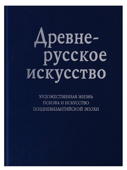 Древнерусское искусство. Художественная жизнь Пскова и искусство поздневизантийской эпохи (К 1100-летию Пскова) (на русском и английском языках) - фото №1