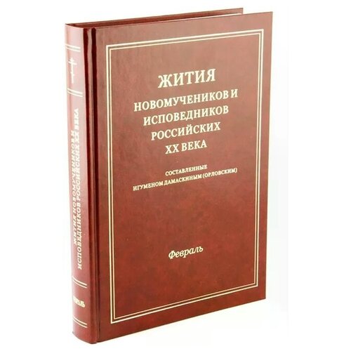 Жития новомучеников и исповедников Российских ХХ века. Составленные игуменом Дамаскиным (Орловским). Февраль