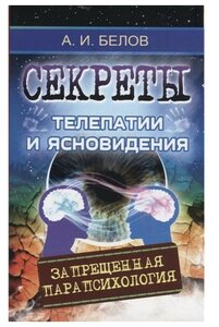 Секреты телепатии и ясновидения. Запрещенная парапсихология. Белов А.