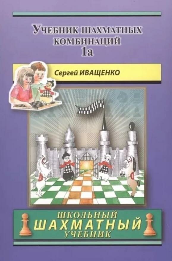 Иващенко С. "Школьный шахматный учебник. Учебник шахматных комбинаций. Часть 1a"