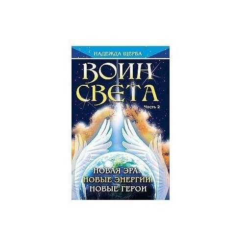 Щерба Н. В. Воин Света. Часть 2. Новая эра. Новые энергии. Новые герои