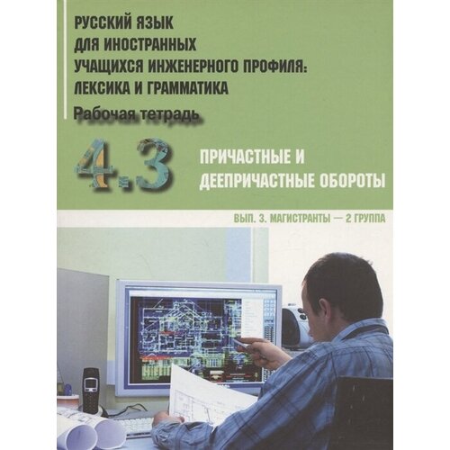 Русский язык для иностранных учащихся инженерного профиля Лексика и грамматика 4,3 Причастные и дееприч. обороты. Вып. 3. Магистранты. Р/т